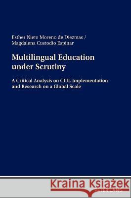 Multilingual Education Under Scrutiny: A Critical Analysis on CLIL Implementation and Research on a Global Scale Nieto Moreno de Diezmas, Esther 9783631873229 Peter Lang AG