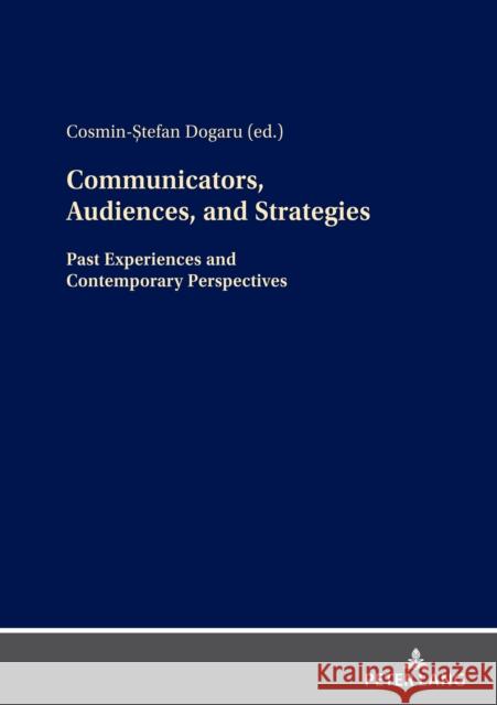Communicators, Audiences, and Strategies; Past Experiences and Contemporary Perspectives Cosmin-Ștefan Dogaru 9783631874899 Peter Lang D