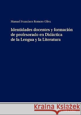 Identidades Docentes Y Formación de Profesorado En Didáctica de la Lengua Y La Literatura Romero Oliva, Manuel Fco 9783631875438 Peter Lang AG