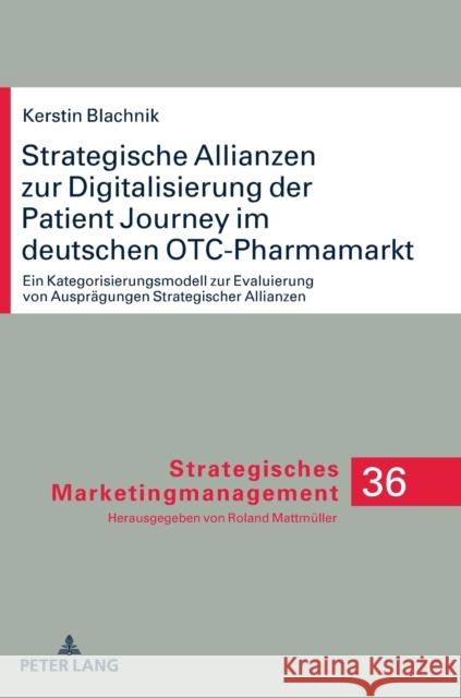 Strategische Allianzen Zur Digitalisierung Der Patient Journey Im Deutschen Otc-Pharmamarkt: Ein Kategorisierungsmodell Zur Evaluierung Von Auspraegun Mattmüller, Roland 9783631876015