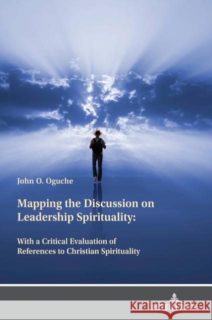 Mapping the Discussion on Leadership Spirituality: With a Critical Evaluation of References to Christian Spirituality John Oguche 9783631876503 Peter Lang Publishing