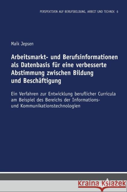 Arbeitsmarkt- und Berufsinformationen als Datenbasis für eine verbesserte Abstimmung zwischen Bildung und Beschäftigung; Ein Verfahren zur Entwicklung Jepsen, Maik 9783631876800 Peter Lang AG