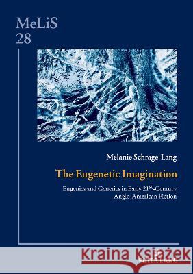 The Eugenetic Imagination: Eugenics and Genetics in Early 21st-Century Anglo-American Fiction Daniel G?ske Melanie Schrage-Lang 9783631876978 Peter Lang Publishing