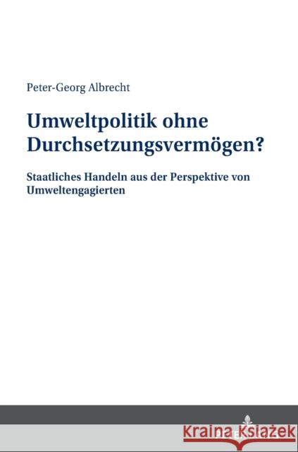 Umweltpolitik ohne Durchsetzungsvermögen?; Staatliches Handeln aus der Perspektive von Umweltengagierten Albrecht, Peter-Georg 9783631878033 Peter Lang (JL)