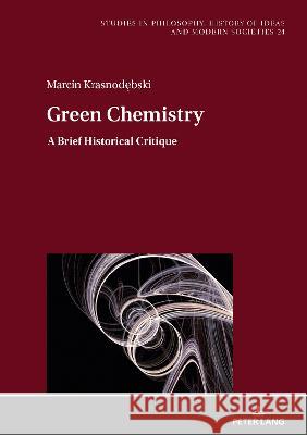 Green Chemistry: A Brief Historical Critique Jan Hartman Marcin Krasnodebski 9783631878187 Peter Lang Gmbh, Internationaler Verlag Der W