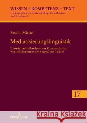 Mediatisierungslinguistik: Theorie Und Fallanalysen Zur Kommunikation Von Politiker*innen Am Beispiel Von Twitter Christian Efing Sascha Michel 9783631879054