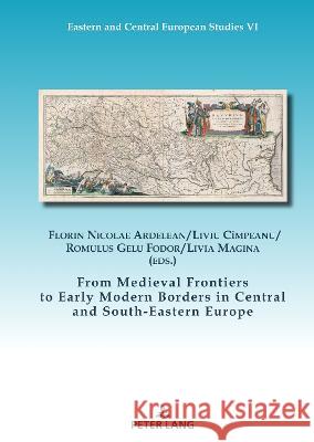 From Medieval Frontiers to Early Modern Borders in Central and South-Eastern Europe Florin Nicolae Ardelean Liviu Cimpeanu Gelu Fodor 9783631880111 Peter Lang AG
