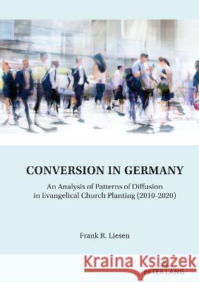 Conversion in Germany: An Analysis of Patterns of Diffusion in Evangelical Church Planting (2010-2020) Frank Liesen   9783631880777 Peter Lang AG