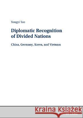 Diplomatic Recognition of Divided Nations; China, Germany, Korea, and Vietnam Tao, Yongyi 9783631880937