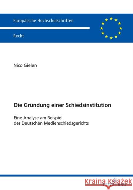 Die Gruendung Einer Schiedsinstitution: Eine Analyse Am Beispiel Des Deutschen Medienschiedsgerichts Nico Gielen 9783631882788 Peter Lang Gmbh, Internationaler Verlag Der W