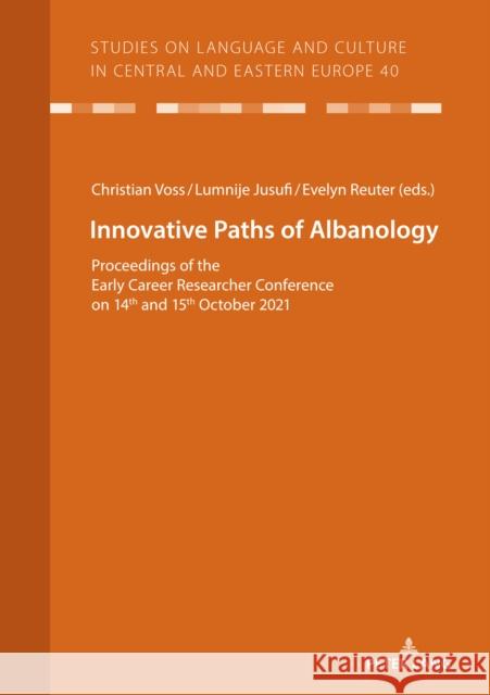 Innovative Paths of Albanology: Proceedings of the Early Career Researcher Conference on 14th and 15th October 2021 Christian Vo? Lumnije Jusufi Evelyn Reuter 9783631883815 Peter Lang D