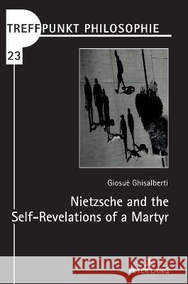 Nietzsche and the Self-Revelations of a Martyr Giosue Ghisalberti   9783631885871 Peter Lang Gmbh, Internationaler Verlag Der W