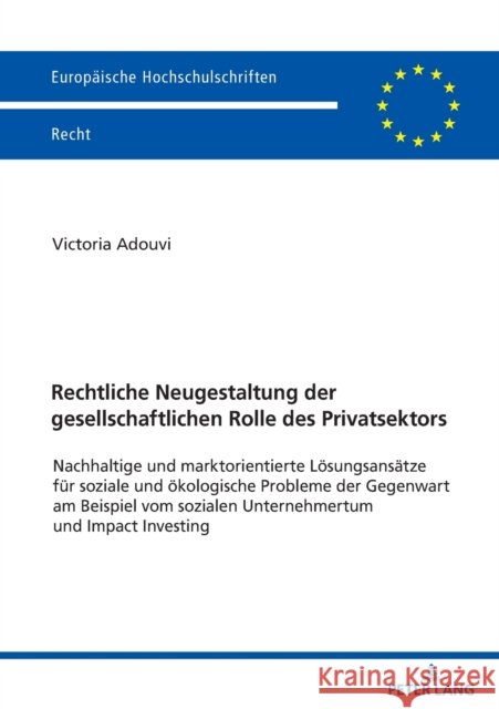 Rechtliche Neugestaltung der gesellschaftlichen Rolle des Privatsektors; Nachhaltige und marktorientierte L?sungsans?tze f?r soziale und ?kologische P Victoria Adouvi 9783631887035 Peter Lang D