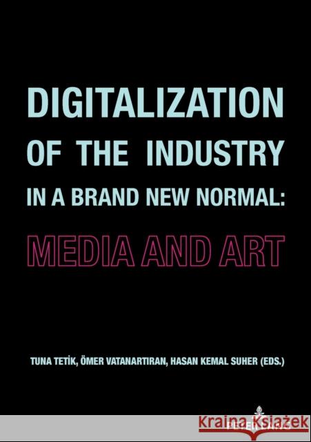 Digitalization of the Industry in a Brand New Normal: Media and Art Tuna Tetik Hasan Kemal S?her ?mer Vatanartıran 9783631888490 Peter Lang Publishing