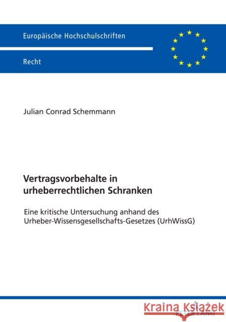 Vertragsvorbehalte in Urheberrechtlichen Schranken: Eine Kritische Untersuchung Anhand Des Urheber-Wissensgesellschafts-Gesetzes (Urhwissg) Schemmann, Julian 9783631889084 Peter Lang D