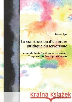 La construction d’un ordre juridique du terrorisme: exemple des infractions terroristes en Turquie et les droits procéduraux Göksu Isik 9783631889541