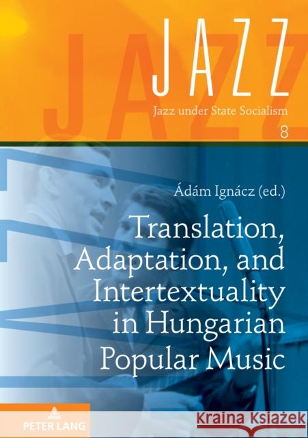 Translation, Adaptation, and Intertextuality in Hungarian Popular Music Adam Ignacz   9783631889749 Peter Lang AG