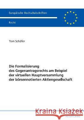 Die Formalisierung Des Gegenantragsrechts Am Beispiel Der Virtuellen Hauptversammlung Der Boersennotierten Aktiengesellschaft Tom Sch?fer 9783631889954 Peter Lang Gmbh, Internationaler Verlag Der W