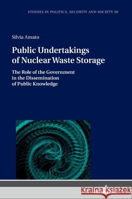 Public Undertakings of Nuclear Waste Storage: The Role of the Government in the Dissemination of Public Knowledge Stanislaw Sulowski Silvia Amato 9783631890189 Peter Lang Gmbh, Internationaler Verlag Der W