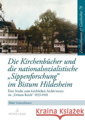 Die Kirchenbuecher und die nationalsozialistische «Sippenforschung» im Bistum Hildesheim: Eine Studie zum kirchlichen Archivwesen im «Dritten Reich» 1933-1945 Maik Schmerbauch 9783631891568 Peter Lang (JL)