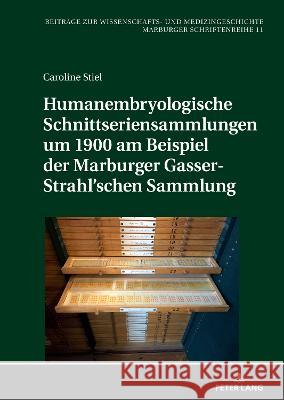 Humanembryologische Schnittseriensammlungen um 1900 am Beispiel der Marburger Gasser-Strahl'schen Sammlung Irmtraud Sahmland Caroline Maria Stiel  9783631893081