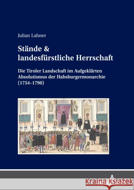 Staende & Landesfuerstliche Herrschaft: Die Tiroler Landschaft Im Aufgeklaerten Absolutismus Der Habsburgermonarchie (1754-1790) Julian Lahner 9783631893661 Peter Lang Gmbh, Internationaler Verlag Der W