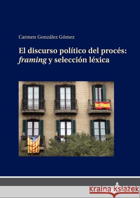 EL DISCURSO POLÍTICO DEL PROCÉS: FRAMING Y SELECCIÓN LÉXICA González Gómez, Carmen 9783631893814