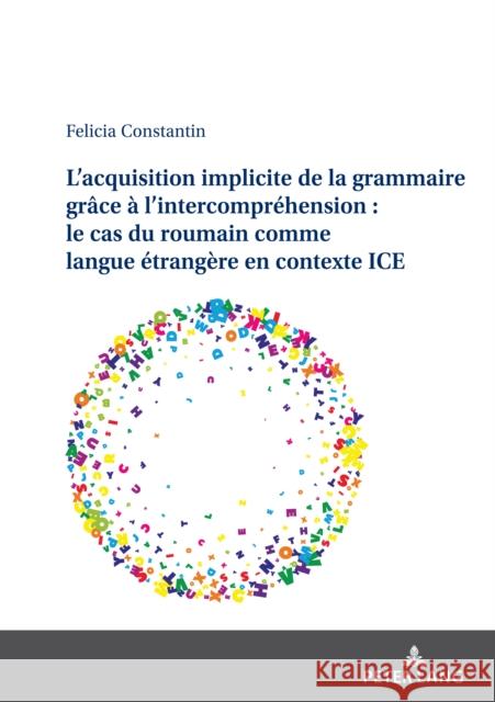 L'acquisition implicite de la grammaire gr?ce ? l'intercompr?hension: le cas du roumain comme langue ?trang?re en contexte ICE Felicia Constantin 9783631894354 Peter Lang D