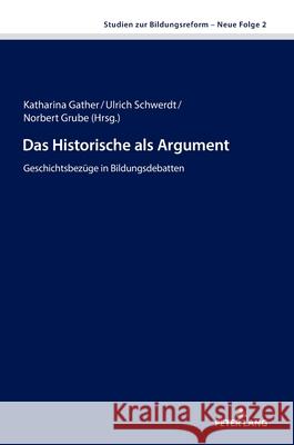 Das Historische als Argument: Geschichtsbezuege in Bildungsdebatten Katharina Gather Norbert Grube Ulrich Schwerdt 9783631895733 Peter Lang Gmbh, Internationaler Verlag Der W