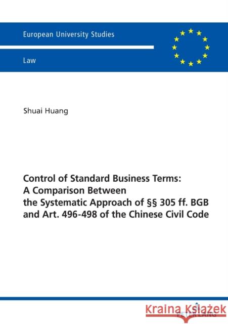 Control of Standard Business Terms: A Comparison Between the Systematic Approach of ?? 305 Ff. Bgb and Art. 496-498 of the Chinese Civil Code Shuai Huang 9783631897546