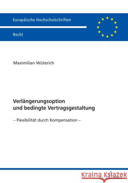 Verlaengerungsoption und bedingte Vertragsgestaltung: – Flexibilitaet durch Kompensation – Maximilian Wüterich 9783631899021 Peter Lang (JL)