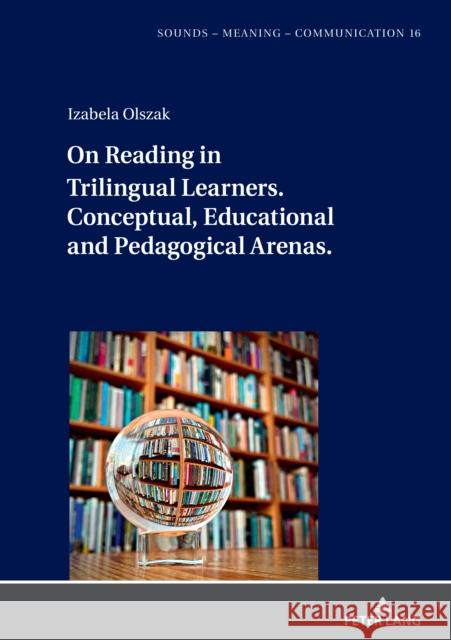 On Reading in Trilingual Learners: Conceptual, Educational and Pedagogical Arenas Jolanta Szpyra-Kozlowska Izabela Olszak 9783631901366 Peter Lang Gmbh, Internationaler Verlag Der W