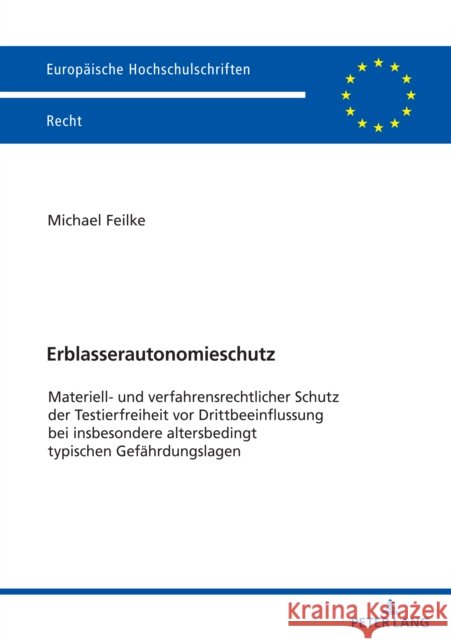 Erblasserautonomieschutz: Materiell- und verfahrensrechtlicher Schutz der Testierfreiheit vor Drittbeeinflussung bei insbesondere altersbedingt Michael Feilke 9783631902004 Peter Lang Gmbh, Internationaler Verlag Der W