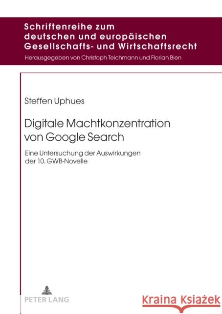 Digitale Machtkonzentration von Google Search: Eine Untersuchung der Auswirkungen der 10. GWB-Novelle Florian Bien Steffen Uphues 9783631902035