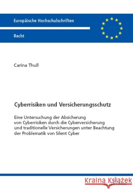 Cyberrisiken Und Versicherungsschutz: Eine Untersuchung Der Absicherung Von Cyberrisiken Durch Die Cyberversicherung Und Traditionelle Versicherungen Carina Thull 9783631903582 Peter Lang Publishing