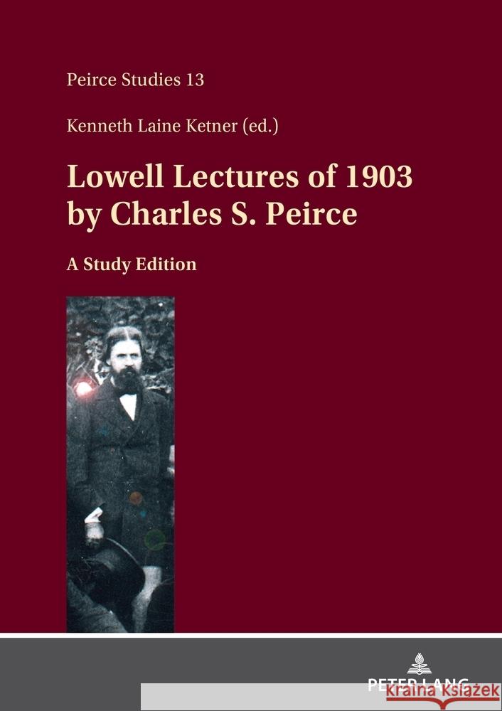 Lowell Lectures of 1903 by Charles S. Peirce: A Study Edition Kenneth Laine Ketner Institute for Studies in Pragmaticism    Charles Sanders Peirce 9783631903858 Peter Lang Gmbh, Internationaler Verlag Der W