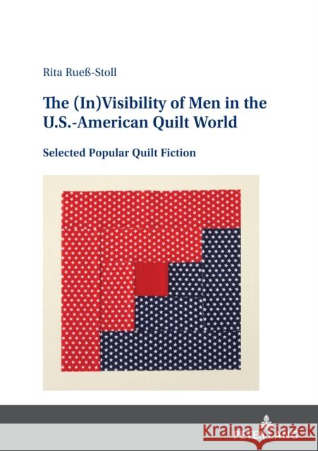 The (In)Visibility of Men in the U.S.-American Quilt World: Selected Popular Quilt Fiction Rita Rue?-Stoll 9783631904183 Peter Lang Gmbh, Internationaler Verlag Der W