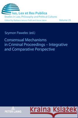 Consensual Mechanisms in Criminal Proceedings - Integrative and Comparative Perspective Barbara Janusz-Pohl Szymon Pawelec 9783631906811
