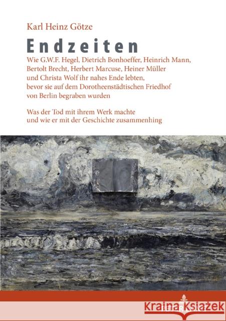 Endzeiten: Wie G.W.F. Hegel, Dietrich Bonhoeffer, Heinrich Mann, Bertolt Brecht, Herbert Marcuse, Heiner Mueller und Christa Wolf Karl Heinz G?tze 9783631907221 Peter Lang Gmbh, Internationaler Verlag Der W