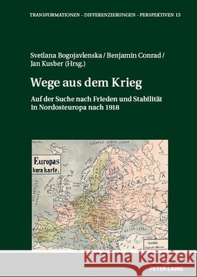 Wege Aus Dem Krieg: Auf Der Suche Nach Frieden Und Stabilitaet in Nordosteuropa Nach 1918 Jan Kusber Jan Kusber Benjamin Conrad 9783631907740