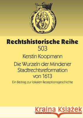 Die Wurzeln der Mindener Stadtrechtsreformation von 1613; Ein Beitrag zur lokalen Rezeptionsgeschichte Kerstin Koopmann 9783631912737 Peter Lang D