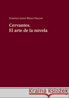 Cervantes El arte de la novela: Cervantes creador de la novela moderna Francisco Javier Blasc 9783631914618 Peter Lang Gmbh, Internationaler Verlag Der W