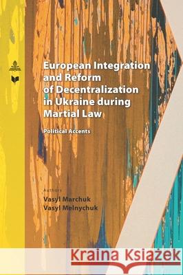 European Integration and Reform of Decentralization in Ukraine during Martial Law; Political Accents Vasyl Marchuk Vasyl Melnychuk 9783631914663
