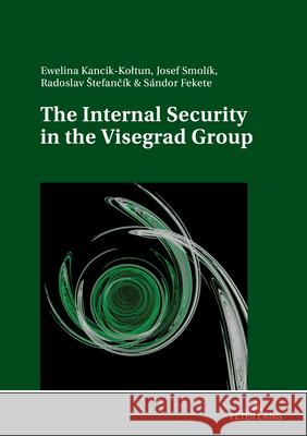The Internal Security in the Visegrad Group Ewelina Kancik-Kołtun, Josef Smolik, Radoslav Štefančík 9783631922408
