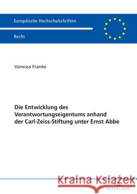 Die Entwicklung Des Verantwortungseigentums Anhand Der Carl-Zeiss-Stiftung Unter Ernst ABBE Vanessa Franke 9783631922552 Peter Lang Gmbh, Internationaler Verlag Der W