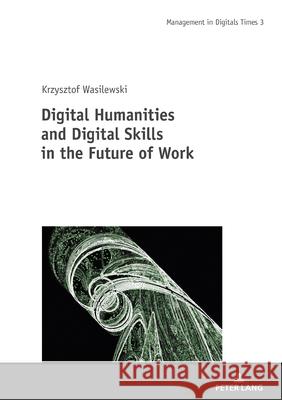 Digital Humanities and Digital Skills in the Future of Work Piotr Olaf Żylicz Krzysztof Wasilewski 9783631924488 Peter Lang Gmbh, Internationaler Verlag Der W