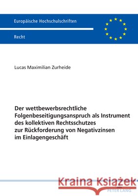 Der wettbewerbsrechtliche Folgenbeseitigungsanspruch als Instrument des kollektiven Rechtsschutzes zur R?ckforderung von Negativzinsen im Einlagengesc Lucas Zurheide 9783631929452 Peter Lang D