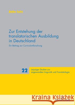 Zur Entstehung der translatorischen Ausbildung in Deutschland: Ein Beitrag zur Curriculumforschung Peter A. Schmitt Anke Lutz 9783631937242 Peter Lang Gmbh, Internationaler Verlag Der W