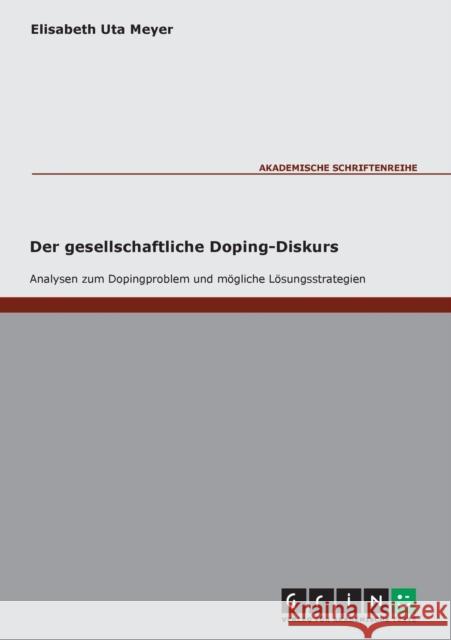 Der gesellschaftliche Doping-Diskurs. Analysen zum Dopingproblem und mögliche Lösungsstrategien Meyer, Elisabeth Uta 9783638000154 Grin Verlag