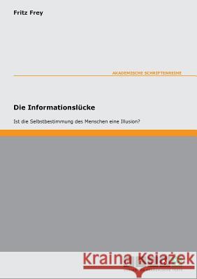 Die Informationslücke - Ist die Selbstbestimmung des Menschen eine Illusion? Frey, Fritz 9783638000239